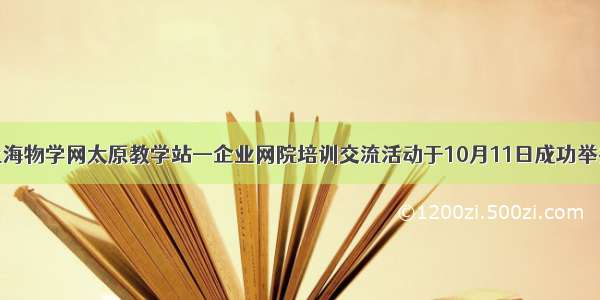 上海物学网太原教学站—企业网院培训交流活动于10月11日成功举办