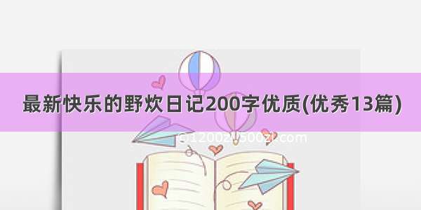 最新快乐的野炊日记200字优质(优秀13篇)