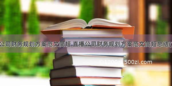 直播公司财务规划方案范文简短 直播公司财务规划方案范文简短总结(六篇)