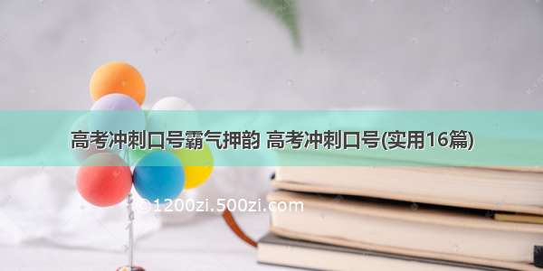 高考冲刺口号霸气押韵 高考冲刺口号(实用16篇)