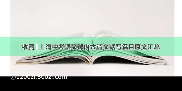 收藏 | 上海中考语文课内古诗文默写篇目原文汇总
