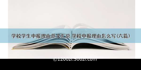 学校学生申报理由范文汇总 学校申报理由怎么写(六篇)