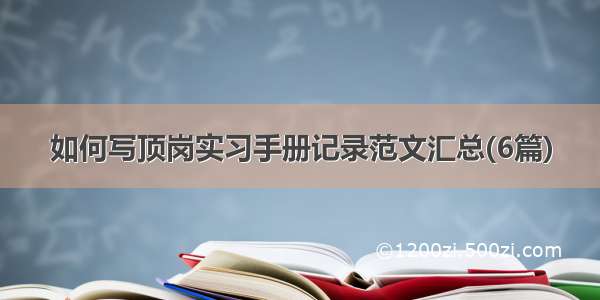 如何写顶岗实习手册记录范文汇总(6篇)