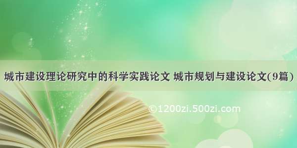 城市建设理论研究中的科学实践论文 城市规划与建设论文(9篇)