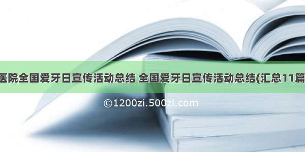 医院全国爱牙日宣传活动总结 全国爱牙日宣传活动总结(汇总11篇)