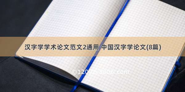 汉字学学术论文范文2通用 中国汉字学论文(8篇)