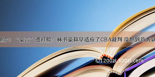 CBA大地震！“豪言”遭打脸！林书豪称早适应了CBA裁判 没想到首秀就栽跟头