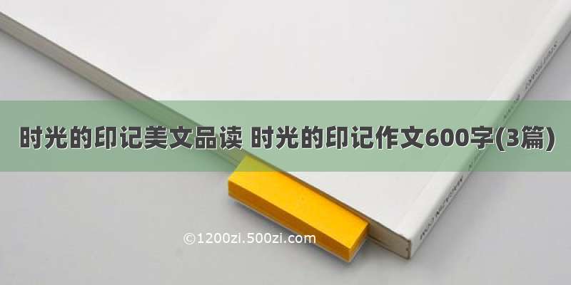 时光的印记美文品读 时光的印记作文600字(3篇)