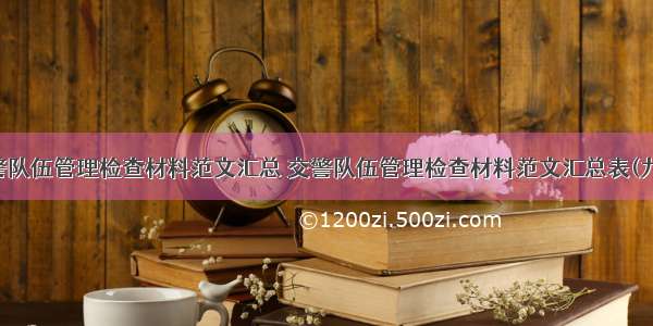 交警队伍管理检查材料范文汇总 交警队伍管理检查材料范文汇总表(九篇)