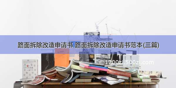 路面拆除改造申请书 路面拆除改造申请书范本(三篇)