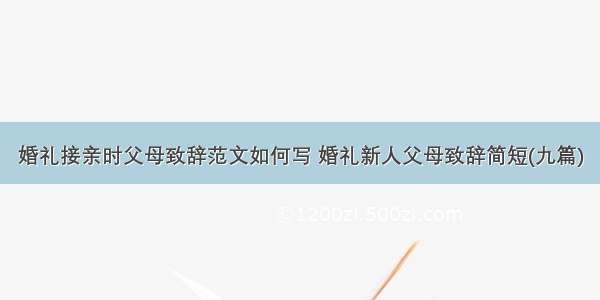 婚礼接亲时父母致辞范文如何写 婚礼新人父母致辞简短(九篇)