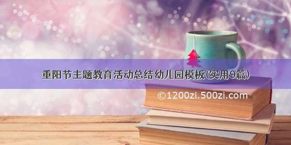 重阳节主题教育活动总结幼儿园模板(实用9篇)