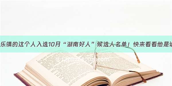 长乐镇的这个人入选10月“湖南好人”候选人名单！快来看看他是谁？