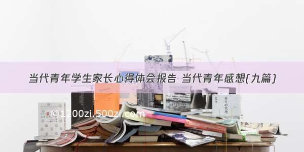 当代青年学生家长心得体会报告 当代青年感想(九篇)