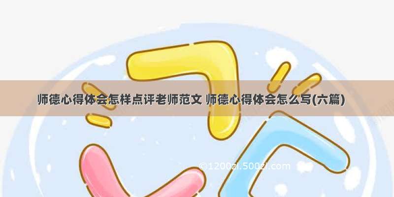 师德心得体会怎样点评老师范文 师德心得体会怎么写(六篇)