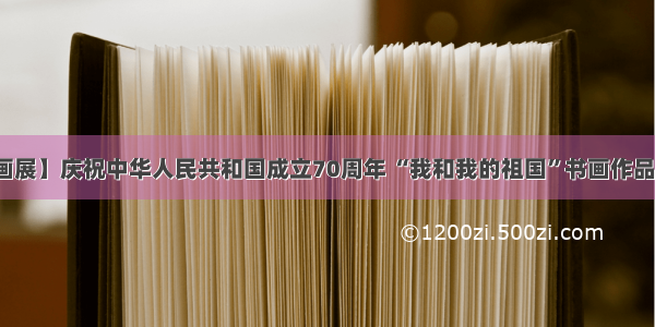 【主题书画展】庆祝中华人民共和国成立70周年 “我和我的祖国”书画作品展今日开展