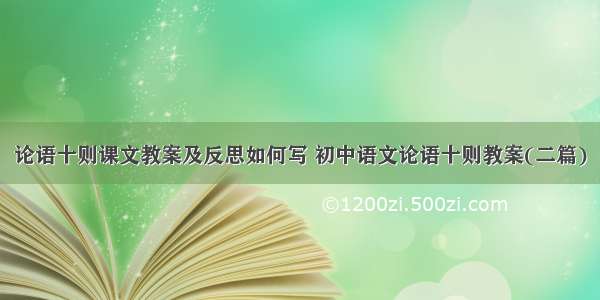 论语十则课文教案及反思如何写 初中语文论语十则教案(二篇)