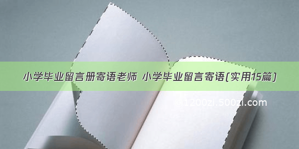 小学毕业留言册寄语老师 小学毕业留言寄语(实用15篇)