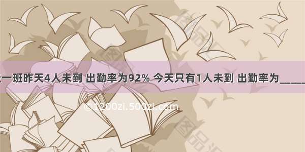 六年级一班昨天4人未到 出勤率为92% 今天只有1人未到 出勤率为________%．