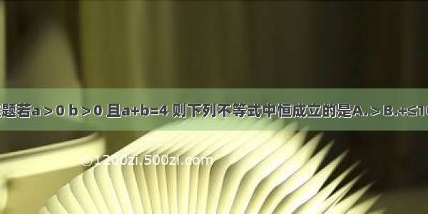 单选题若a＞0 b＞0 且a+b=4 则下列不等式中恒成立的是A.＞B.+≤1C.≤2