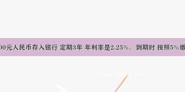 小明把10000元人民币存入银行 定期3年 年利率是2.25%．到期时 按照5%缴纳利息所得