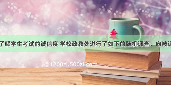 解答题为了了解学生考试的诚信度 学校政教处进行了如下的随机调查．向被调查者提出两