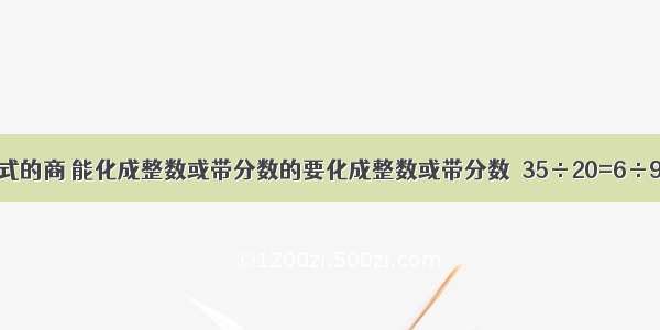 用分数表示除法算式的商 能化成整数或带分数的要化成整数或带分数．35÷20=6÷9=22÷7=42÷3=