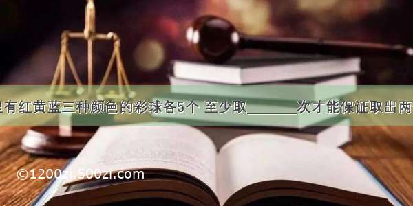 一个口袋里有红黄蓝三种颜色的彩球各5个 至少取________次才能保证取出两个相同颜色