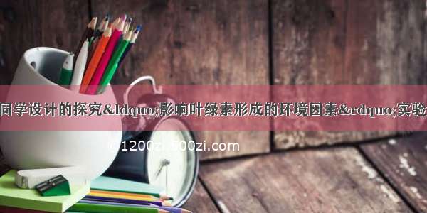 解答题下面是一位同学设计的探究“影响叶绿素形成的环境因素”实验步骤（1）在A B两