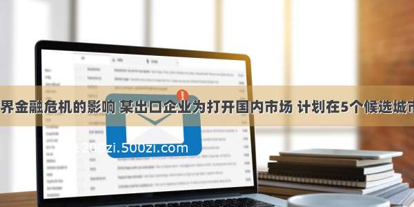 单选题受世界金融危机的影响 某出口企业为打开国内市场 计划在5个候选城市中建4个直