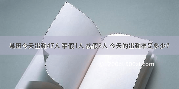 某班今天出勤47人 事假1人 病假2人 今天的出勤率是多少？