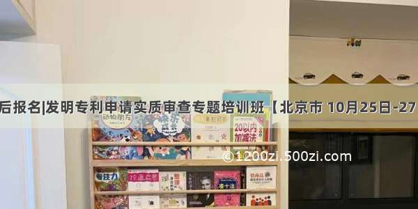 最后报名|发明专利申请实质审查专题培训班【北京市 10月25日-27日】