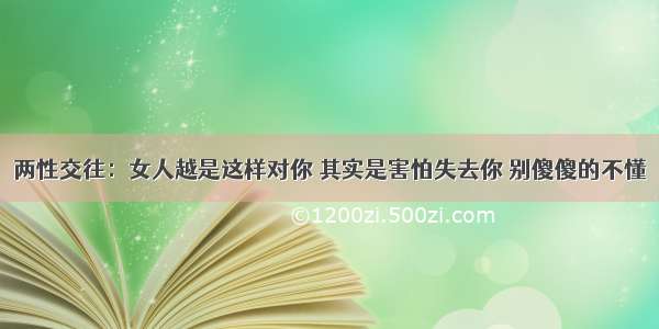 两性交往：女人越是这样对你 其实是害怕失去你 别傻傻的不懂