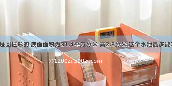 一个蓄水池是圆柱形的 底面面积为31.4平方分米 高2.8分米 这个水池最多能容多少升水？