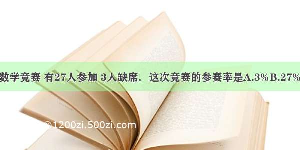 我们学校举行数学竞赛 有27人参加 3人缺席．这次竞赛的参赛率是A.3%B.27%C.90%D.89%