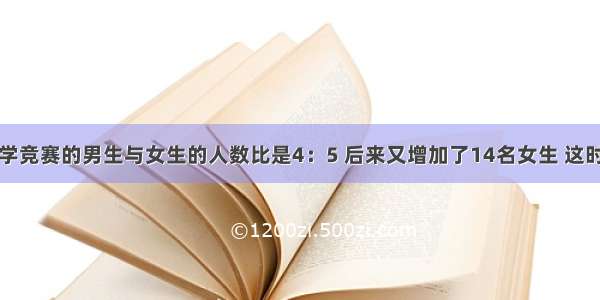 某校参加数学竞赛的男生与女生的人数比是4：5 后来又增加了14名女生 这时女生人数是