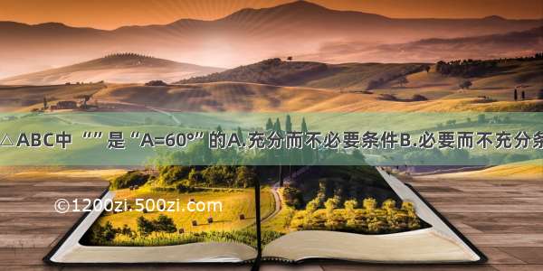 单选题△ABC中 “”是“A=60°”的A.充分而不必要条件B.必要而不充分条件C.充