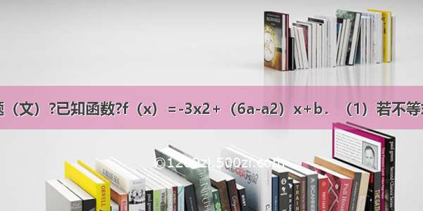 解答题（文）?已知函数?f（x）=-3x2+（6a-a2）x+b．（1）若不等式f（x