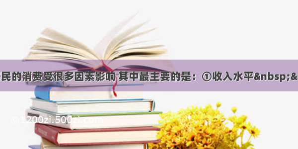 单选题居民的消费受很多因素影响 其中最主要的是：①收入水平  &n