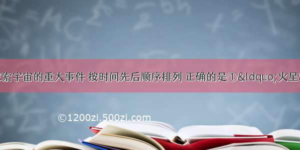 单选题下列人类探索宇宙的重大事件 按时间先后顺序排列 正确的是①“火星”号探测器