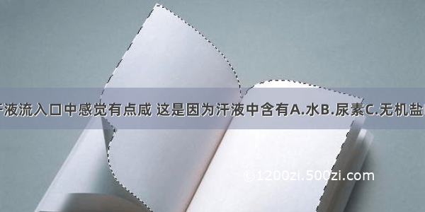 有时汗液流入口中感觉有点咸 这是因为汗液中含有A.水B.尿素C.无机盐D.废物