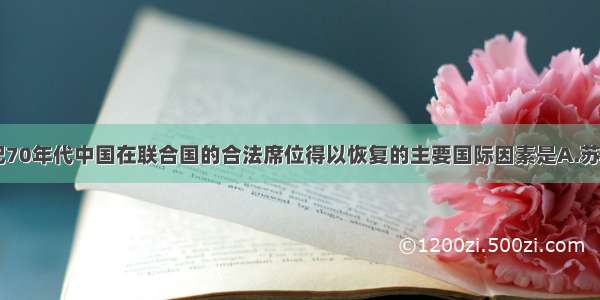 单选题20世纪70年代中国在联合国的合法席位得以恢复的主要国际因素是A.苏联等社会主义