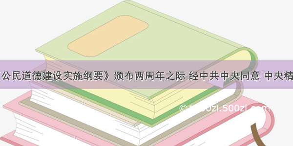 单选题在《公民道德建设实施纲要》颁布两周年之际 经中共中央同意 中央精神文明建设