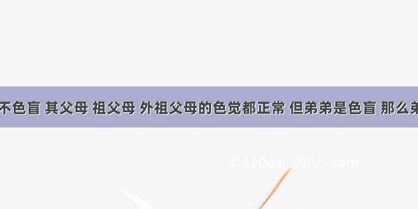 单选题某人不色盲 其父母 祖父母 外祖父母的色觉都正常 但弟弟是色盲 那么弟弟的色盲基