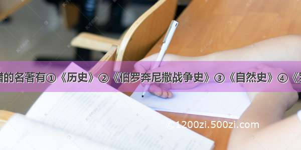 单选题古希腊的名著有①《历史》②《伯罗奔尼撒战争史》③《自然史》④《罗马史》A.①