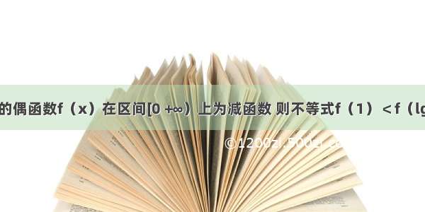 定义在R上的偶函数f（x）在区间[0 +∞）上为减函数 则不等式f（1）＜f（lgx）的解集