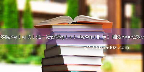 已知二次函数f（x）=ax2+bx+c（a＞0）和一次函数g（x）=kx+m（k≠0） 则&ldquo;&rdquo;是&ldquo;这两