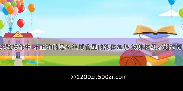 单选题下列实验操作中 不正确的是A.给试管里的液体加热 液体体积不超过试管容积的1/3