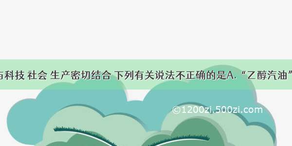 单选题化学与科技 社会 生产密切结合 下列有关说法不正确的是A.“乙醇汽油”的广泛使用