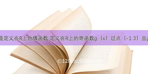 已知f（x）是定义在R上的偶函数 定义在R上的奇函数g（x）过点（-1 3）且g（x）=f（x